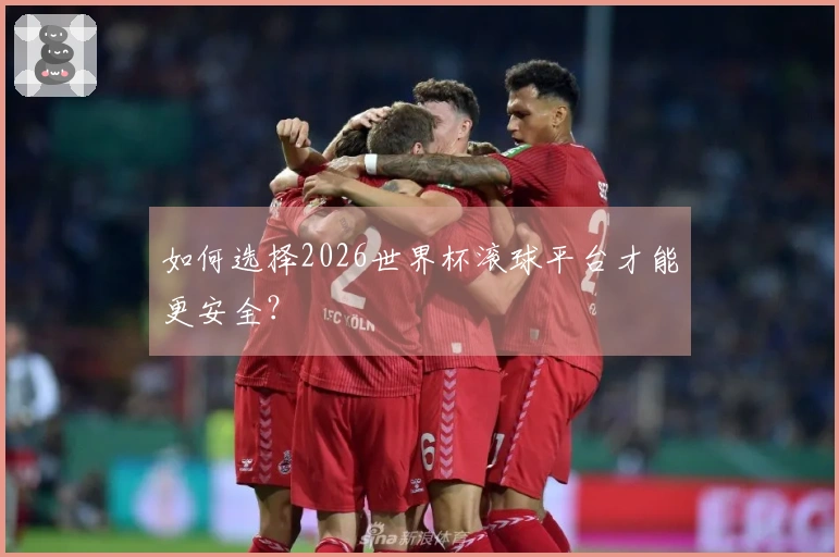如何选择2026世界杯滚球平台才能更安全？
