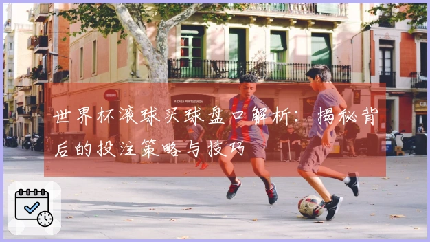 世界杯滚球买球盘口解析：揭秘背后的投注策略与技巧