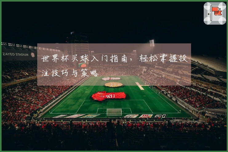 世界杯买球入门指南，轻松掌握投注技巧与策略