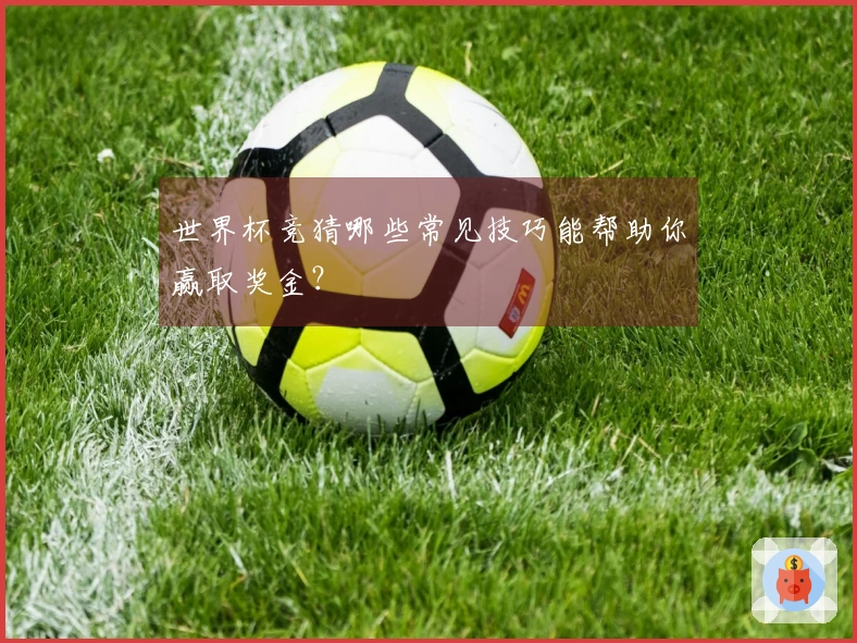 世界杯竞猜哪些常见技巧能帮助你赢取奖金？