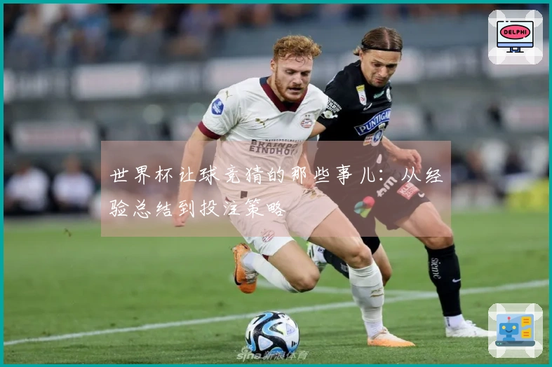 世界杯让球竞猜的那些事儿：从经验总结到投注策略