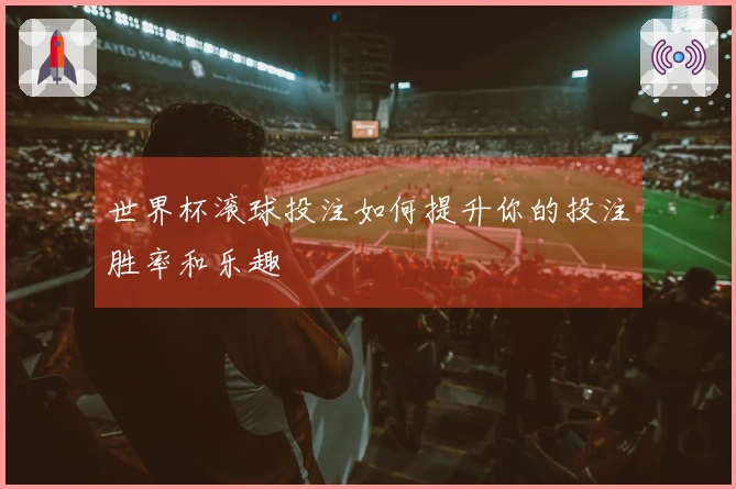 世界杯滚球投注如何提升你的投注胜率和乐趣