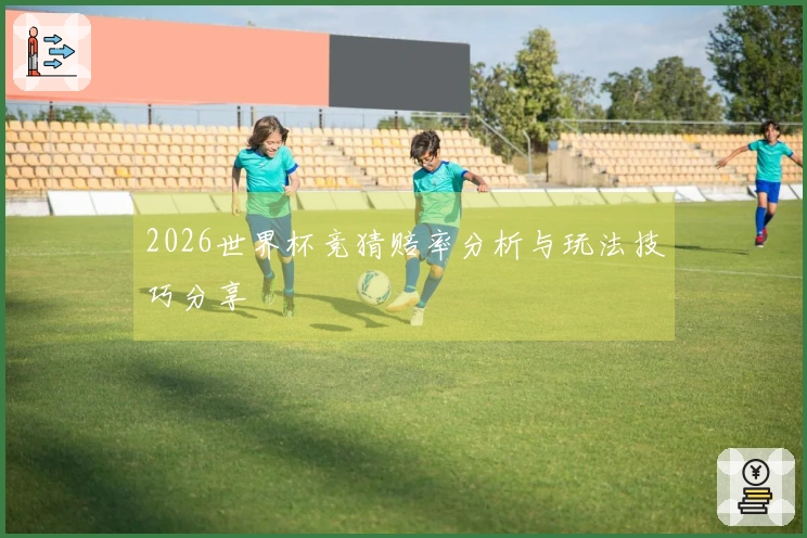 2026世界杯竞猜赔率分析与玩法技巧分享