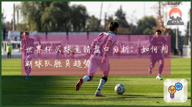 世界杯买球竞猜盘口分析：如何判断球队胜负趋势