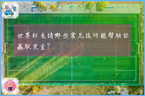 世界杯竞猜哪些常见技巧能帮助你赢取奖金？