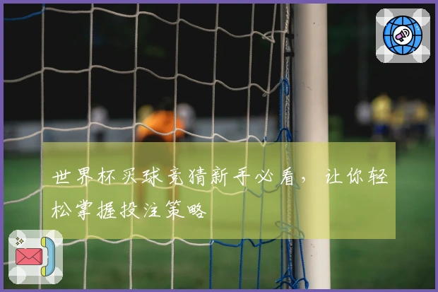 世界杯买球竞猜新手必看，让你轻松掌握投注策略