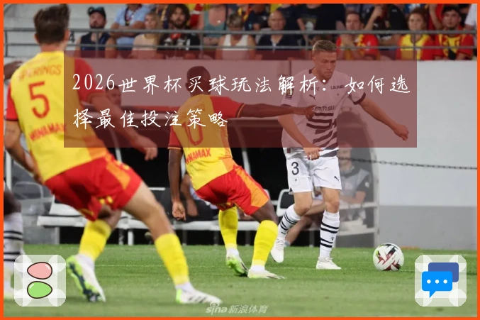 2026世界杯买球玩法解析：如何选择最佳投注策略