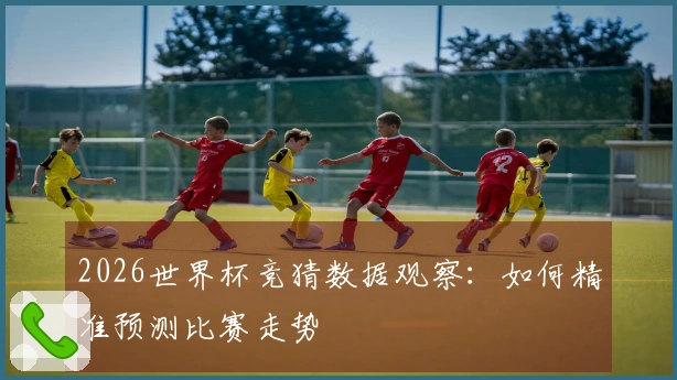 2026世界杯竞猜数据观察：如何精准预测比赛走势