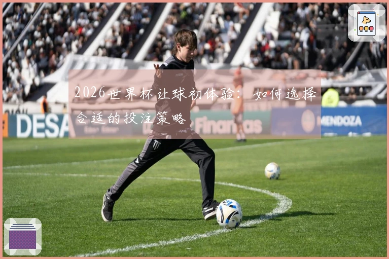 2026世界杯让球初体验：如何选择合适的投注策略