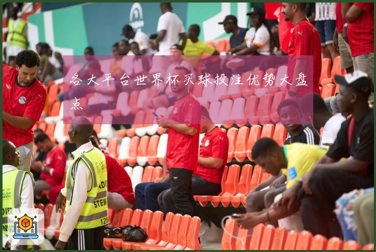 各大平台世界杯买球投注优势大盘点