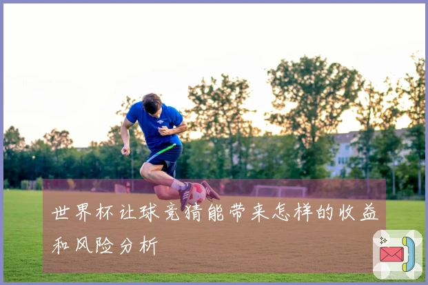 世界杯让球竞猜能带来怎样的收益和风险分析