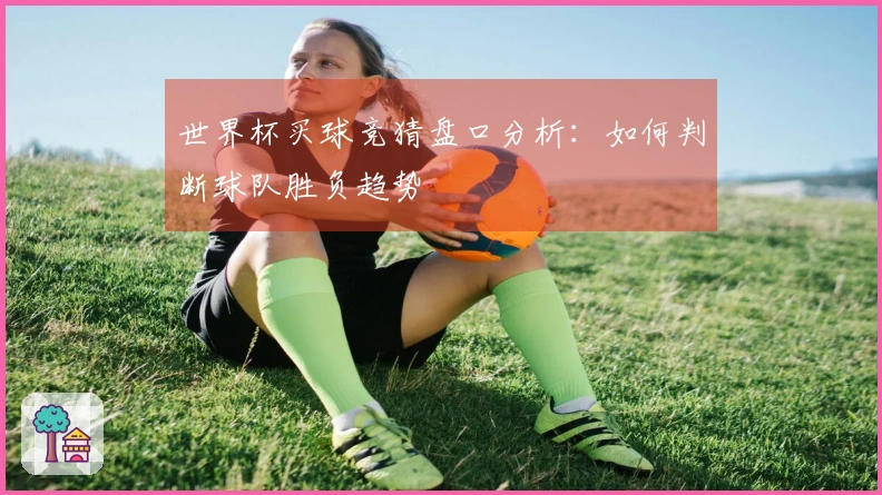 世界杯买球竞猜盘口分析：如何判断球队胜负趋势