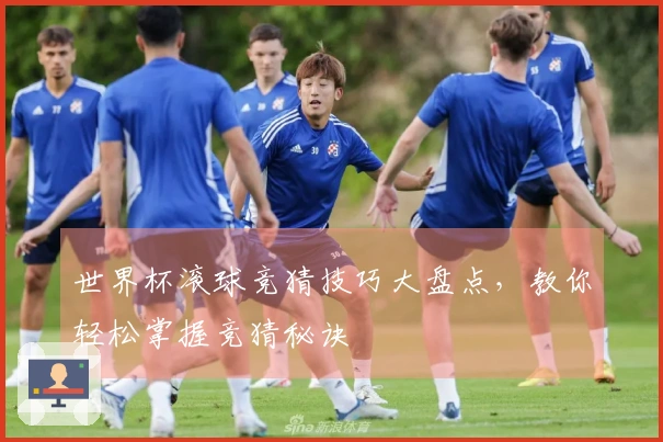 世界杯滚球竞猜技巧大盘点，教你轻松掌握竞猜秘诀