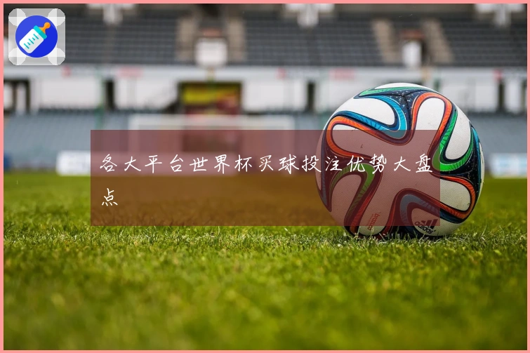 各大平台世界杯买球投注优势大盘点