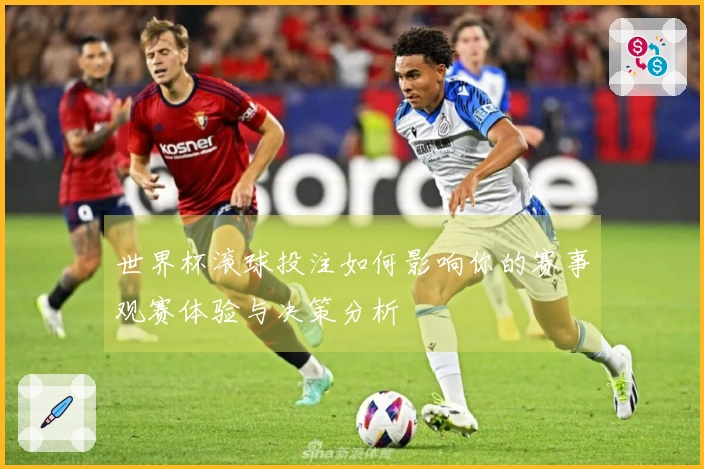 世界杯滚球投注如何影响你的赛事观赛体验与决策分析