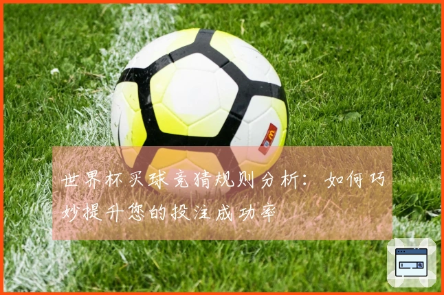 世界杯买球竞猜规则分析：如何巧妙提升您的投注成功率