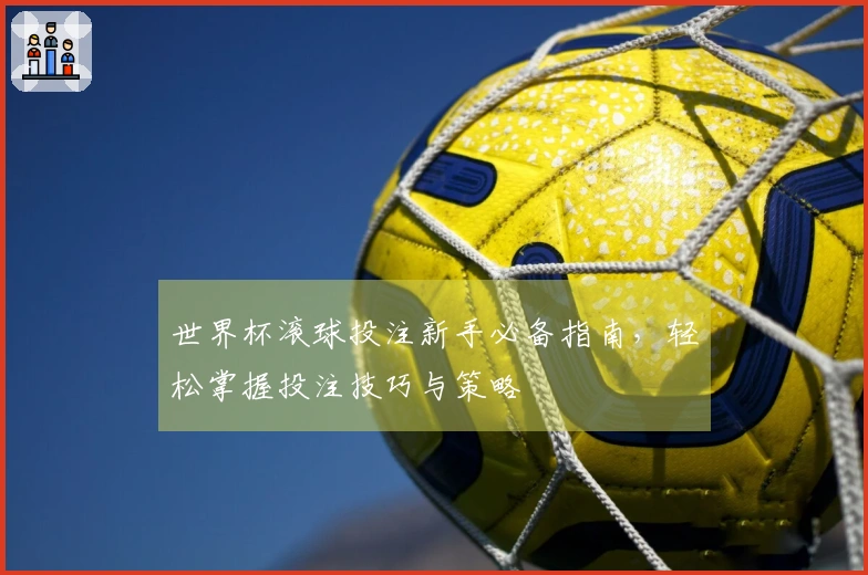 世界杯滚球投注新手必备指南，轻松掌握投注技巧与策略
