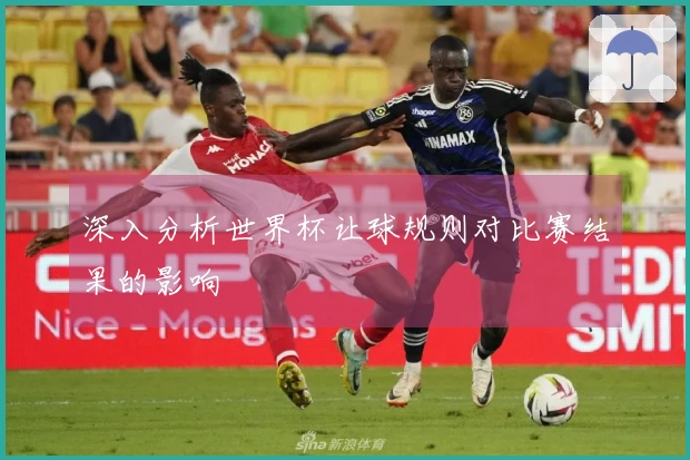 深入分析世界杯让球规则对比赛结果的影响