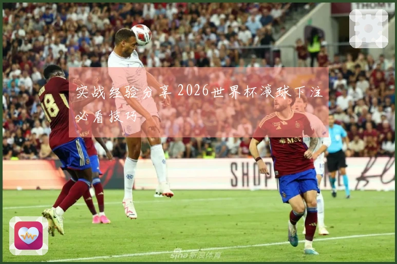 实战经验分享 2026世界杯滚球下注必看技巧