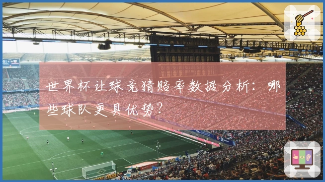 世界杯让球竞猜赔率数据分析：哪些球队更具优势？
