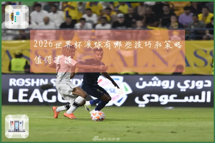 2026世界杯滚球有哪些技巧和策略值得掌握