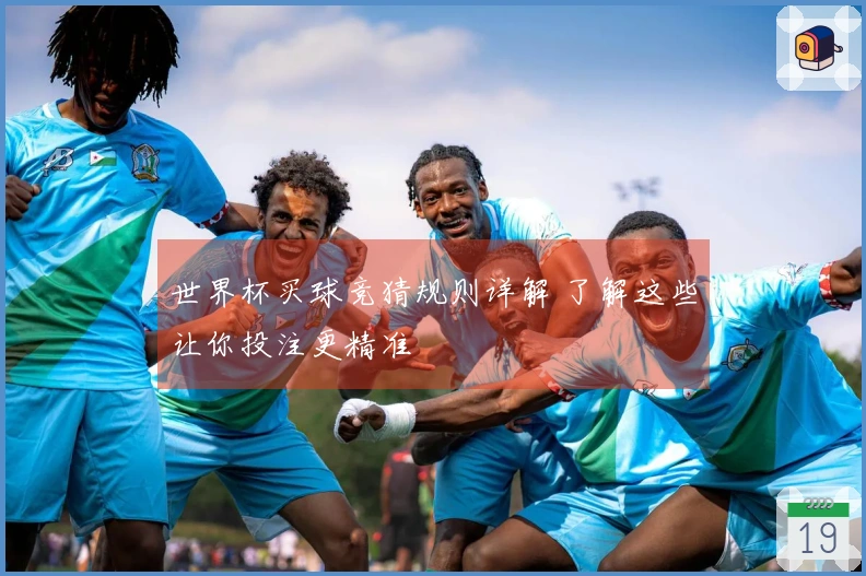 世界杯买球竞猜规则详解 了解这些让你投注更精准