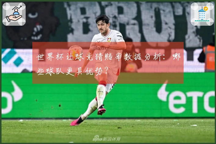 世界杯让球竞猜赔率数据分析：哪些球队更具优势？