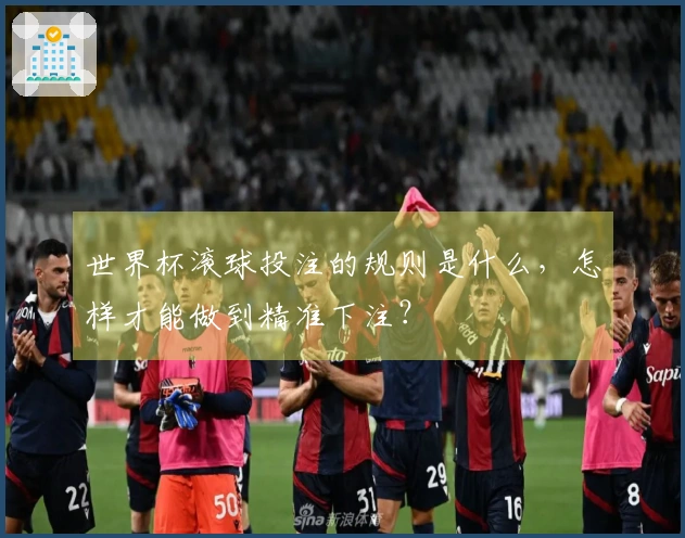 世界杯滚球投注的规则是什么，怎样才能做到精准下注？