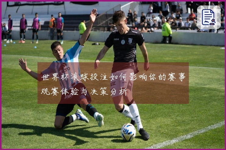 世界杯滚球投注如何影响你的赛事观赛体验与决策分析