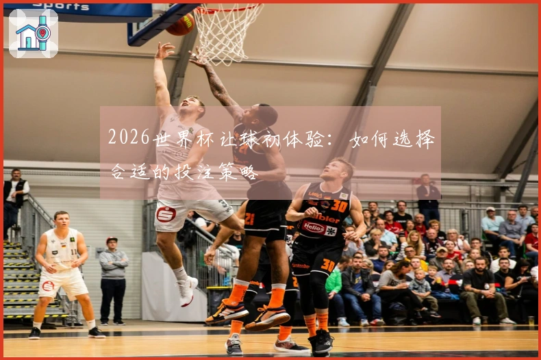 2026世界杯让球初体验：如何选择合适的投注策略