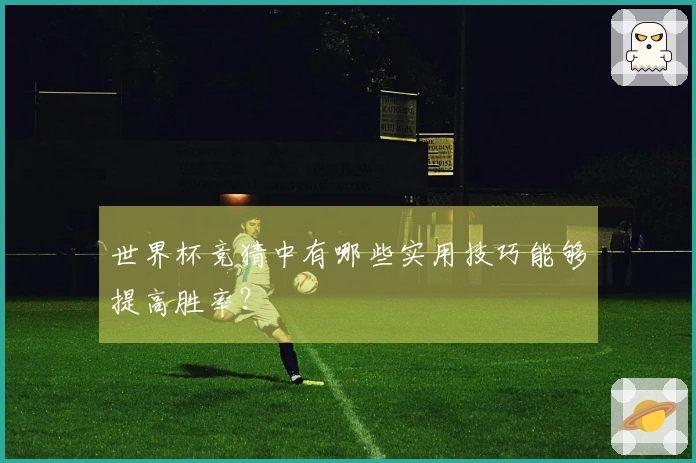 世界杯竞猜中有哪些实用技巧能够提高胜率？