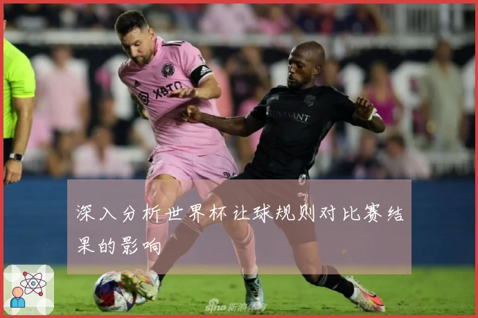 深入分析世界杯让球规则对比赛结果的影响